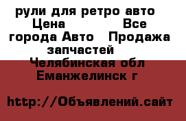 рули для ретро авто › Цена ­ 12 000 - Все города Авто » Продажа запчастей   . Челябинская обл.,Еманжелинск г.